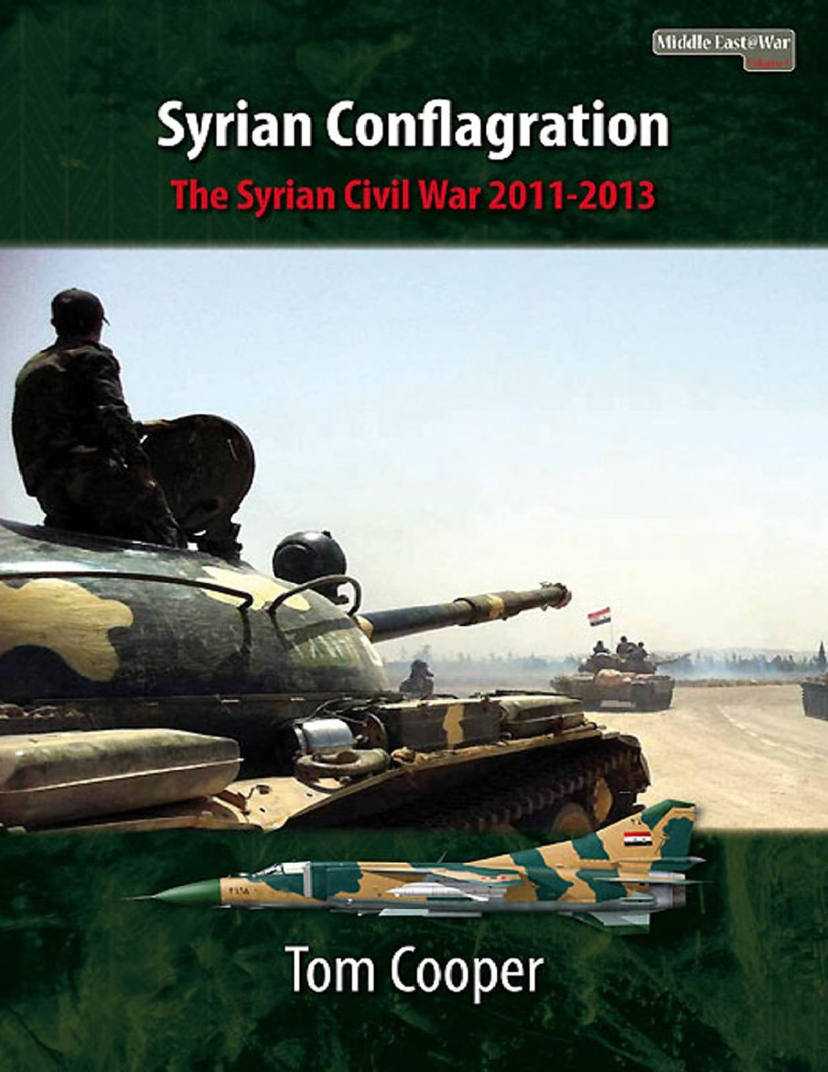 Syrian Conflagration The Syrian Civil War 20112013 1st Edition Tom Cooper