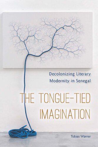 The Tonguetied Imagination Decolonizing Literary Modernity In Senegal Tobias Warner
