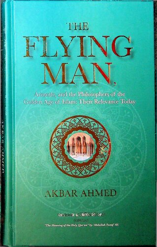 The Flying Man Aristotle And The Philosophers Of The Golden Age Of Islam Their Relevance Today Akbar Ahmed