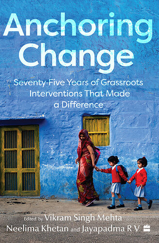 Anchoring Change Seventyfive Years Of Grassroots Intervention That Made A Difference Vikram Singh Mehta