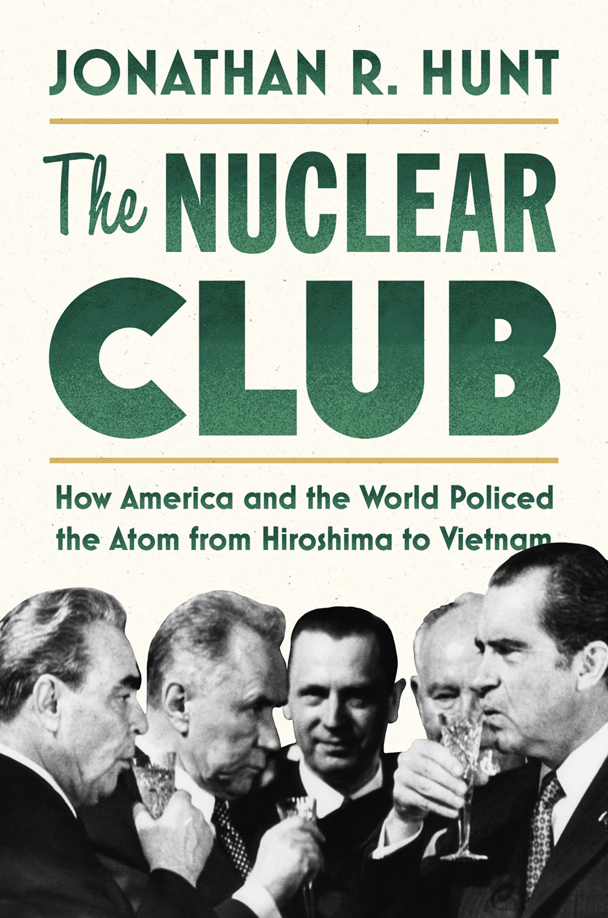 The Nuclear Club How America And The World Policed The Atom From Hiroshima To Vietnam Jonathan R Hunt