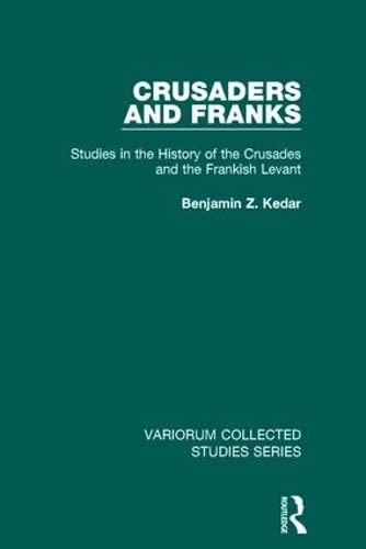 Crusaders And Franks Studies In The History Of The Crusades And The Frankish Levant Variorum Collected Studies 1st Edition Benjamin Z Kedar