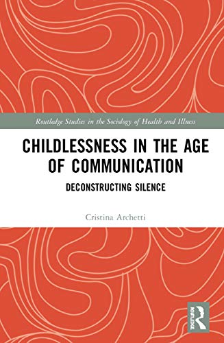 Childlessness In The Age Of Communication Deconstructing Silence Routledge Studies In The Sociology Of Health And Illness Cristina Archetti