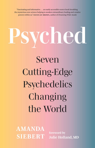 Psyched Seven Cuttingedge Psychedelics Changing The World Amanda Siebert