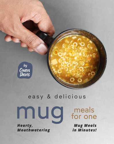 Easy Delicious Mug Meals For One Hearty Mouthwatering Mug Meals In Minutes Owen Davis