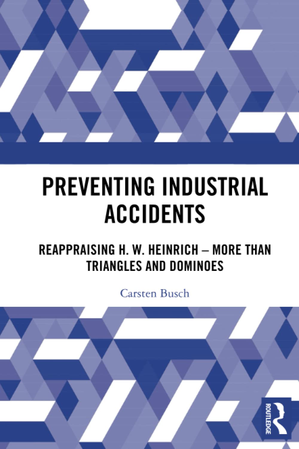 Preventing Industrial Accidents Reappraising H W Heinrich More Than Triangles And Dominoes Carsten Busch