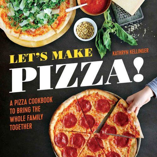 Lets Make Pizza A Pizza Cookbook To Bring The Whole Family Together Kathryn Kellinger