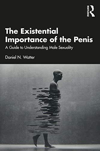The Existential Importance Of The Penis A Guide To Understanding Male Sexuality Daniel N Watter