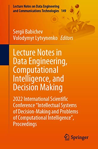 Lecture Notes In Data Engineering Computational Intelligence And Decision Making 2022 International Scientific Conference Intellectual Systems Of Decisionmaking And Problems Of Computational Intelligence Proceedings Sergii Babichev
