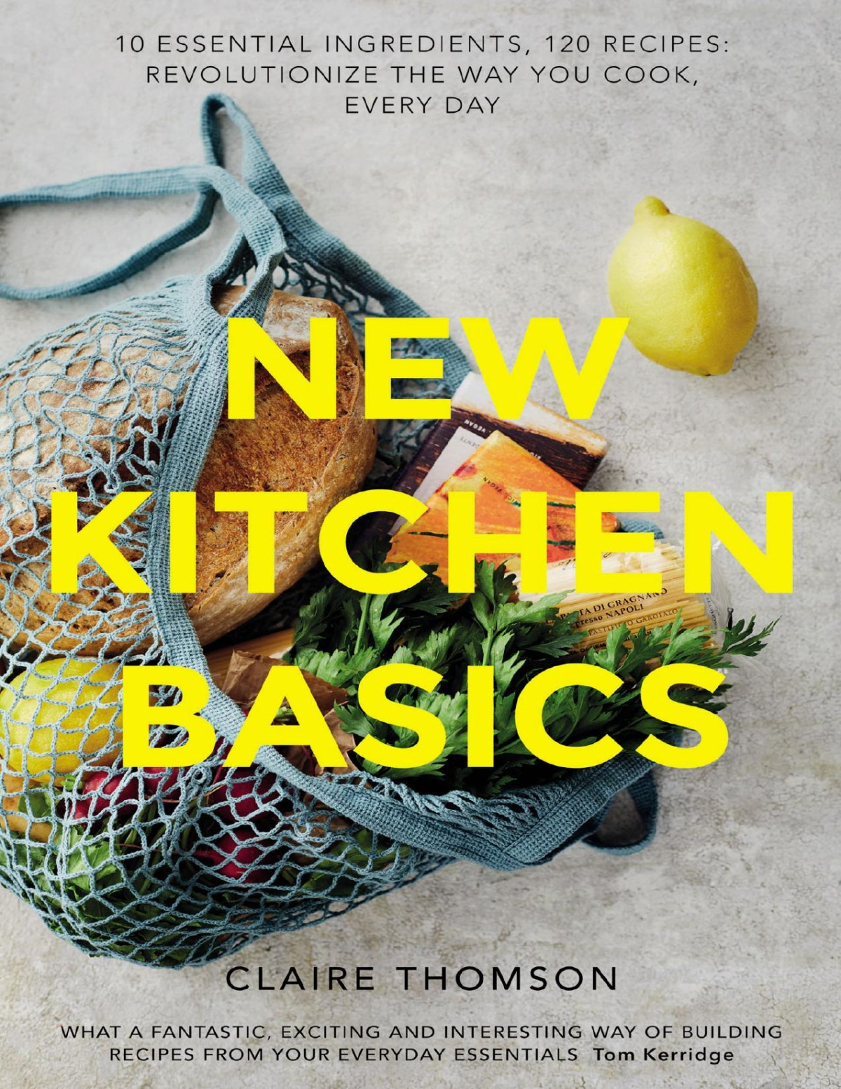 New Kitchen Basics 10 Essential Ingredients 120 Recipes Revolutionize The Way You Cook Every Day Claire Thompson