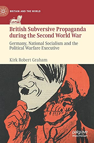British Subversive Propaganda During The Second World War Germany National Socialism And The Political Warfare Executive Britain And The World Kirk Robert Graham