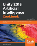 Unity 2018 Artificial Intelligence Cookbook Over 90 Recipes To Build And Customize Ai Entities For Your Games With Unity Second Edition 2nd Edition Jorge Palacios