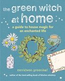 The Green Witch At Home A Guide To House Magic For An Enchanted Life Cerridwen Greenleaf