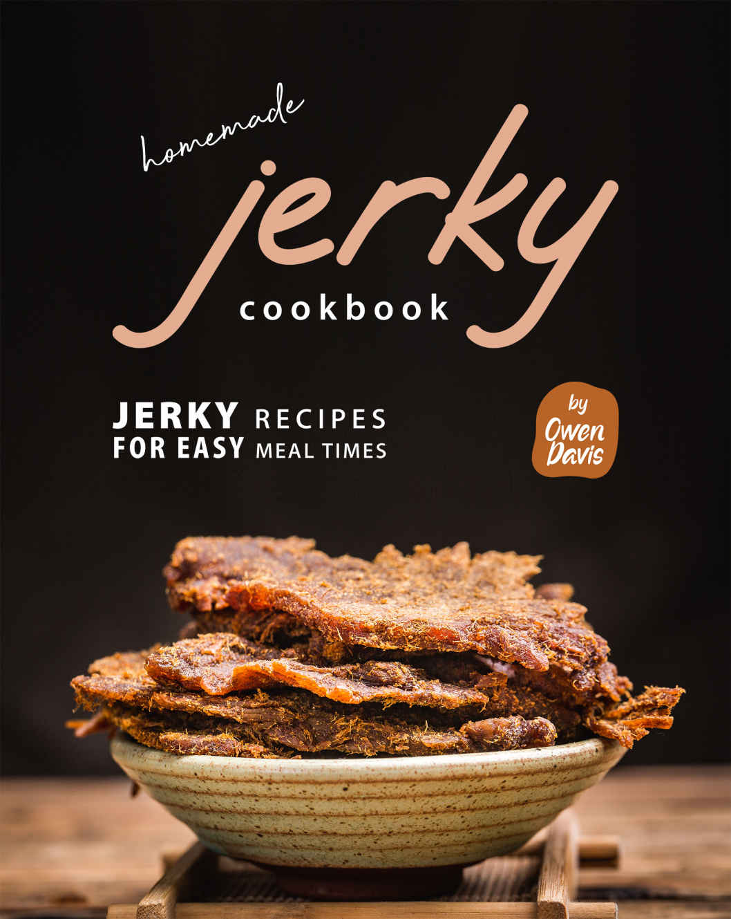 Homemade Jerky Cookbook Jerky Recipes For Easy Meal Times Owen Davis