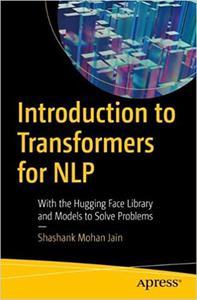 Introduction To Transformers For Nlp With The Hugging Face Library And Models To Solve Problems 1st Edition Shashank Mohan Jain