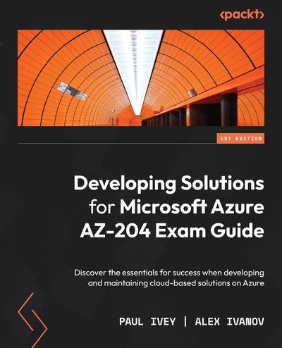 Developing Solutions For Microsoft Azure Az204 Exam Guide Discover The Essentials For Success Paul Ivey