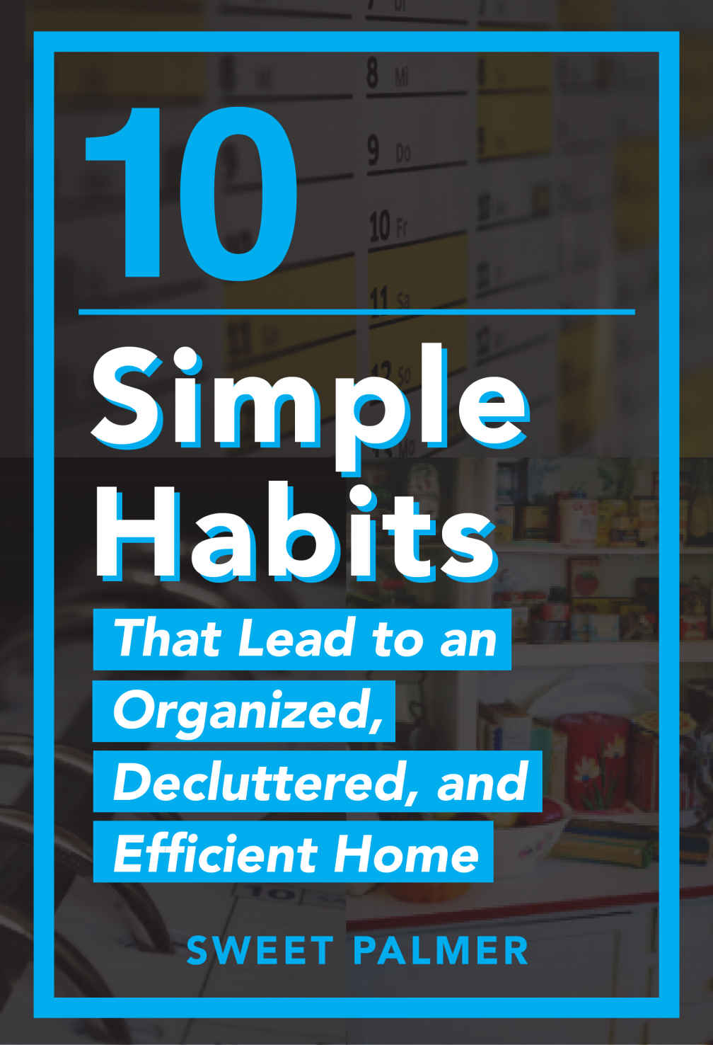 10 Simple Habits That Lead To An Organized Decluttered And Efficient Home Master Your Clutter And Live A Life Of Freedom Palmer