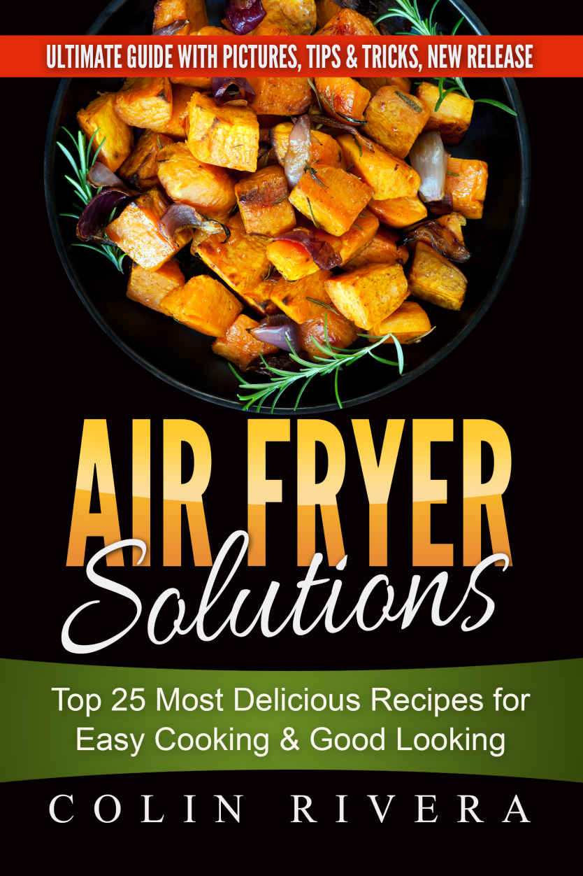 Air Fryer Solutions Top 25 Most Delicious Recipes For Easy Cooking And Good Looki Colin Rivera
