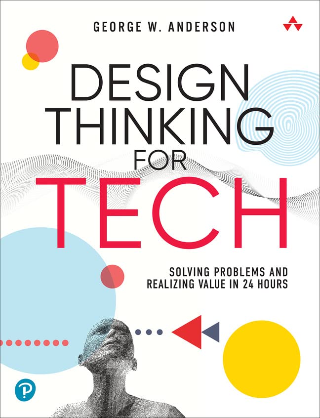 Design Thinking For Tech Solving Problems And Realizing Value In 24 Hours 1st Edition George Anderson