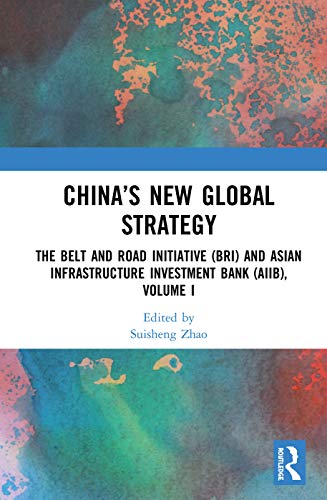 Chinas New Global Strategy The Belt And Road Initiative Bri And Asian Infrastructure Investment Bank Aiib Volume I Suisheng Zhao