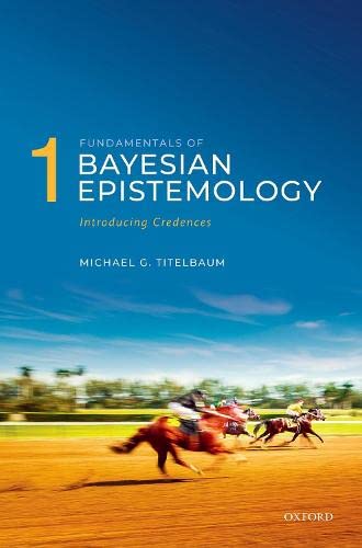 Fundamentals Of Bayesian Epistemology Introducing Credences Arguments Challenges Alternatives Michael G Titelbaum