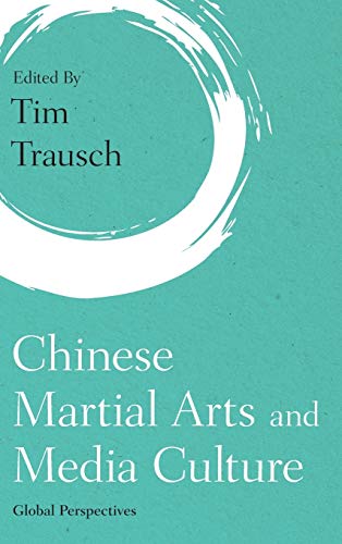 Chinese Martial Arts And Media Culture Global Perspectives Tim Trausch