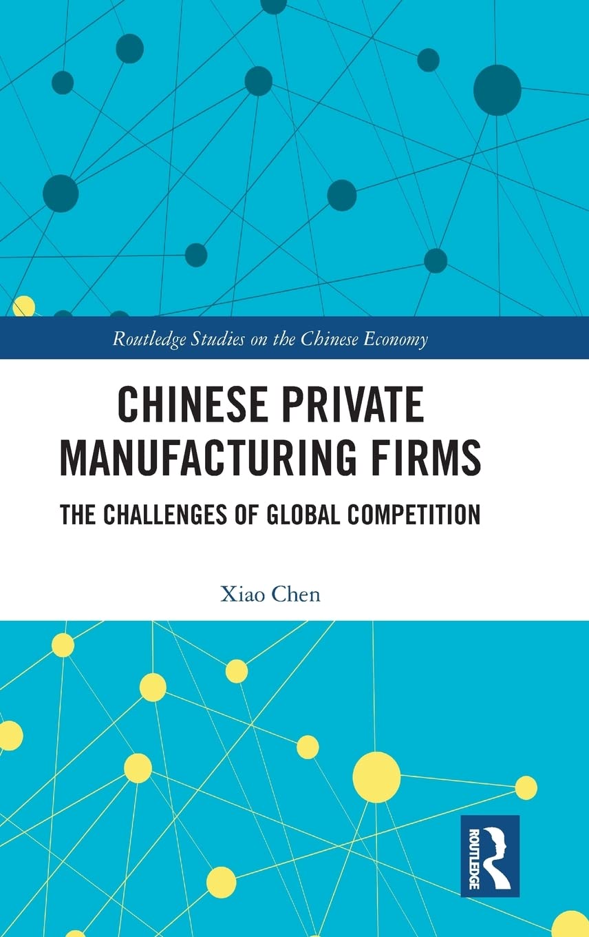 Chinese Private Manufacturing Firms The Challenges Of Global Competition Xiao Chen