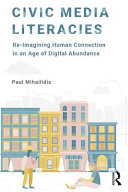 Civic Media Literacies Reimagining Human Connection In An Age Of Digital Abundance Paul Mihailidis
