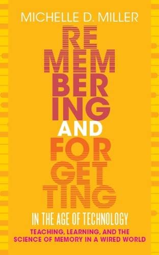 Remembering And Forgetting In The Age Of Technology Teaching Learning And The Science Of Memory In A Wired World Michelle D Miller