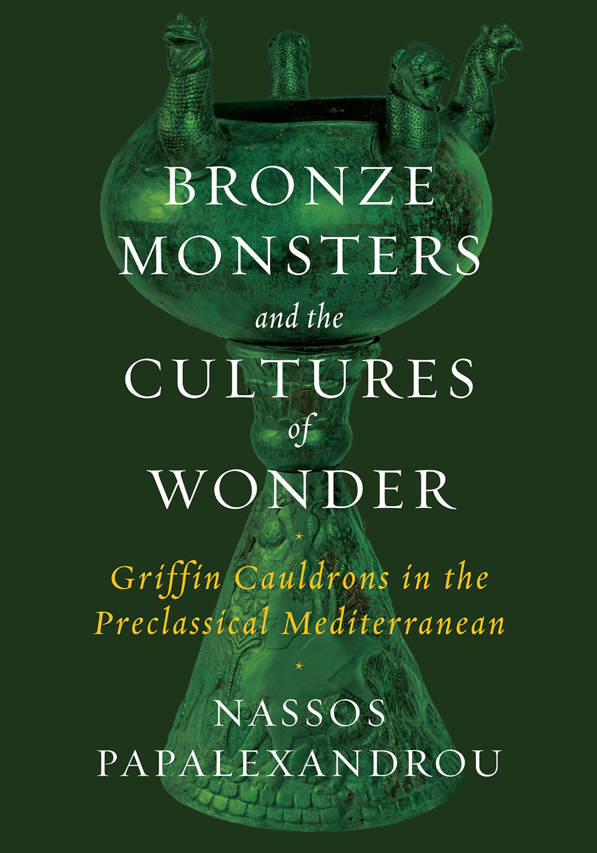 Bronze Monsters And The Cultures Of Wonder Griffin Cauldrons In The Preclassical Mediterranean Nassos Papalexandrou