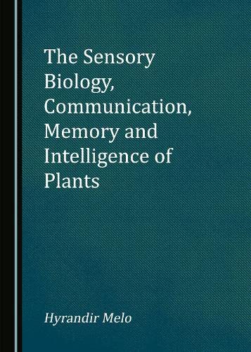 The Sensory Biology Communication Memory And Intelligence Of Plants Hyrandir Melo