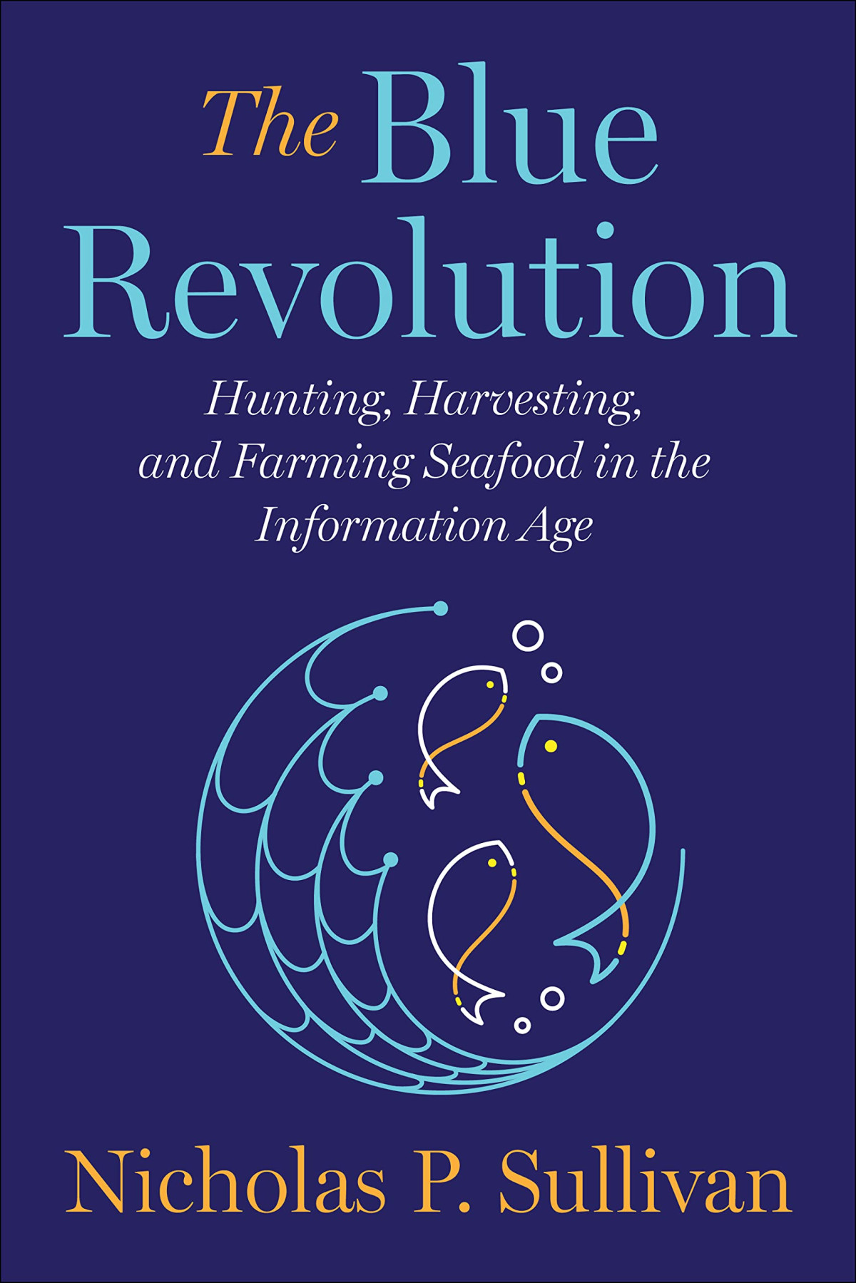 The Blue Revolution Hunting Harvesting And Farming Seafood In The Information Age Nicholas Sullivan
