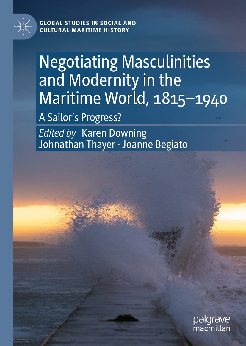 Negotiating Masculinities And Modernity In The Maritime World 18151940 A Sailors Progress Karen Downing