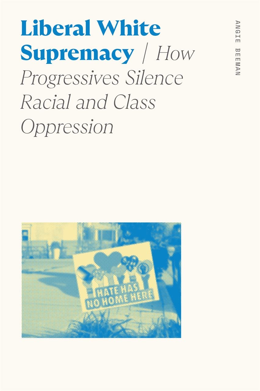 Liberal White Supremacy How Progressives Silence Racial And Class Oppression Angie Beeman