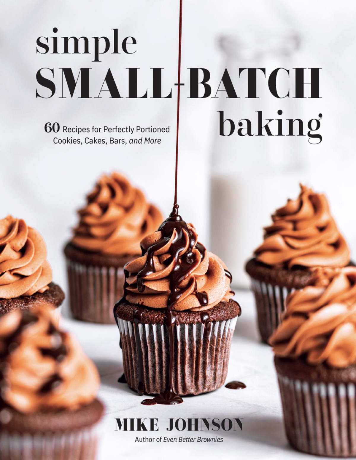 Simple Smallbatch Baking 60 Recipes For Perfectly Portioned Cookies Cakes Bars And More Mike Johnson