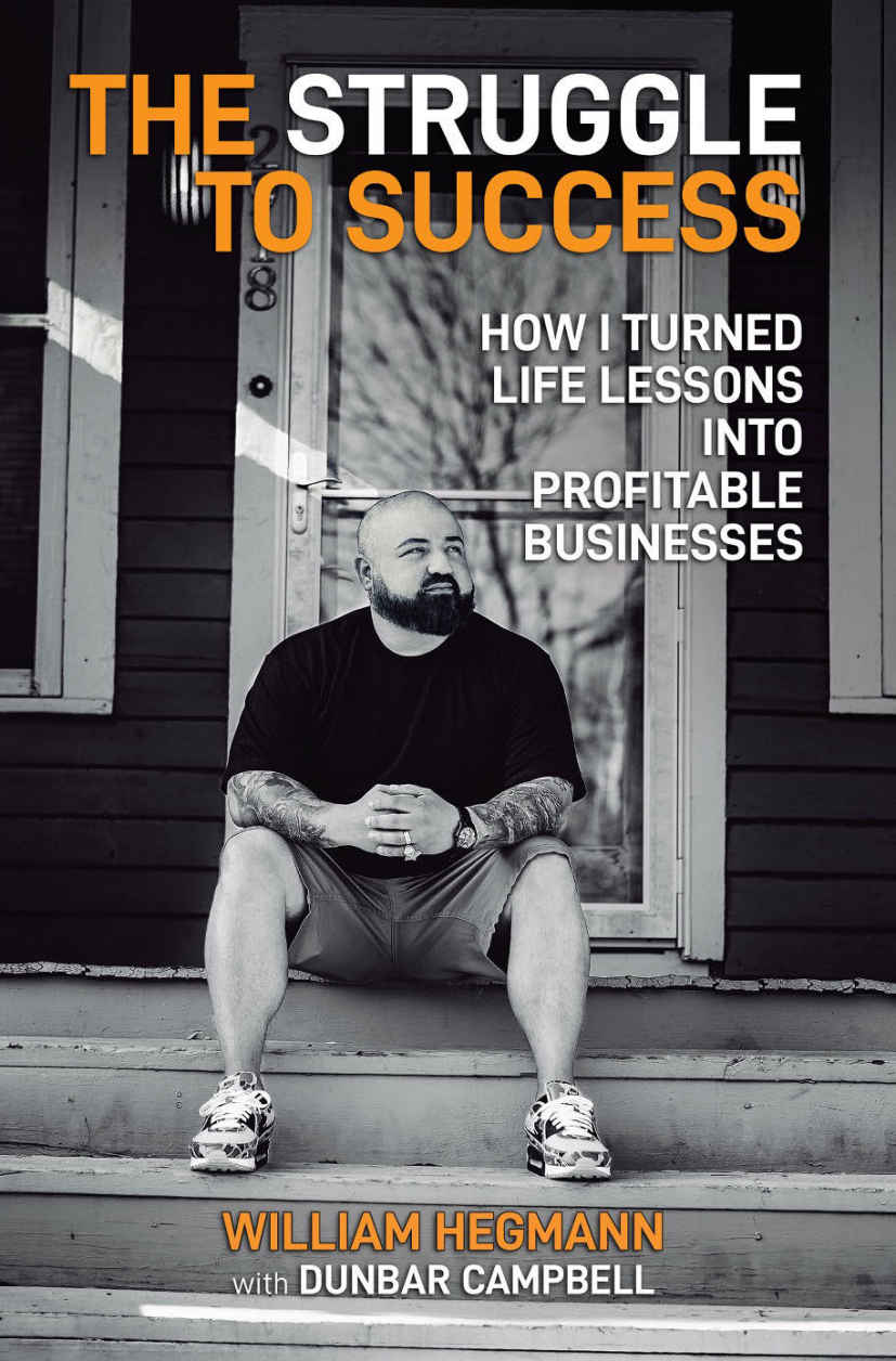 The Struggle To Success How I Turned Life Lessons Into Profitable Businesses William Hegmann