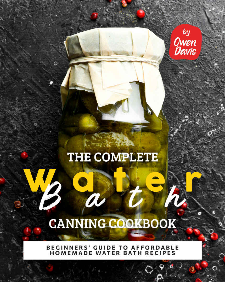The Complete Water Bath Canning Cookbook Beginners Guide To Affordable Homemade Water Bath Recipes Davis