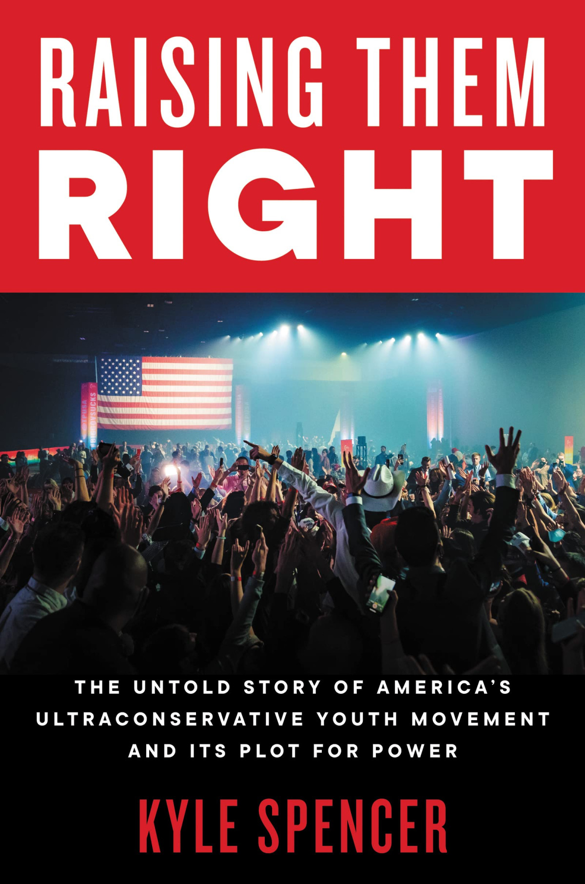 Raising Them Right The Untold Story Of Americas Ultraconservative Youth Movement And Its Plot For Power Kyle Spencer