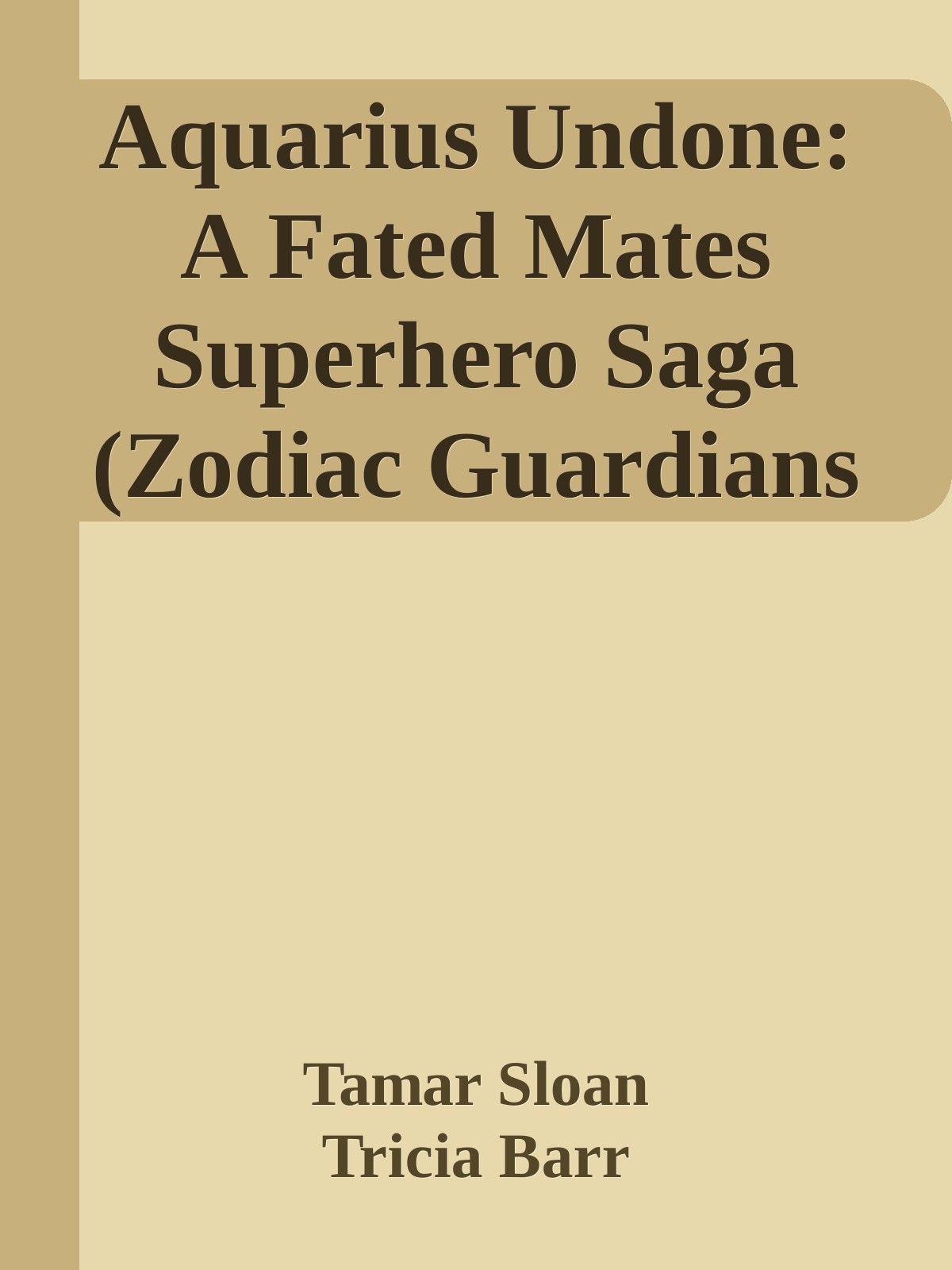 Aquarius Undone A Fated Mates Superhero Saga Zodiac Guardians Book 6 Tamar Sloan Tricia Barr