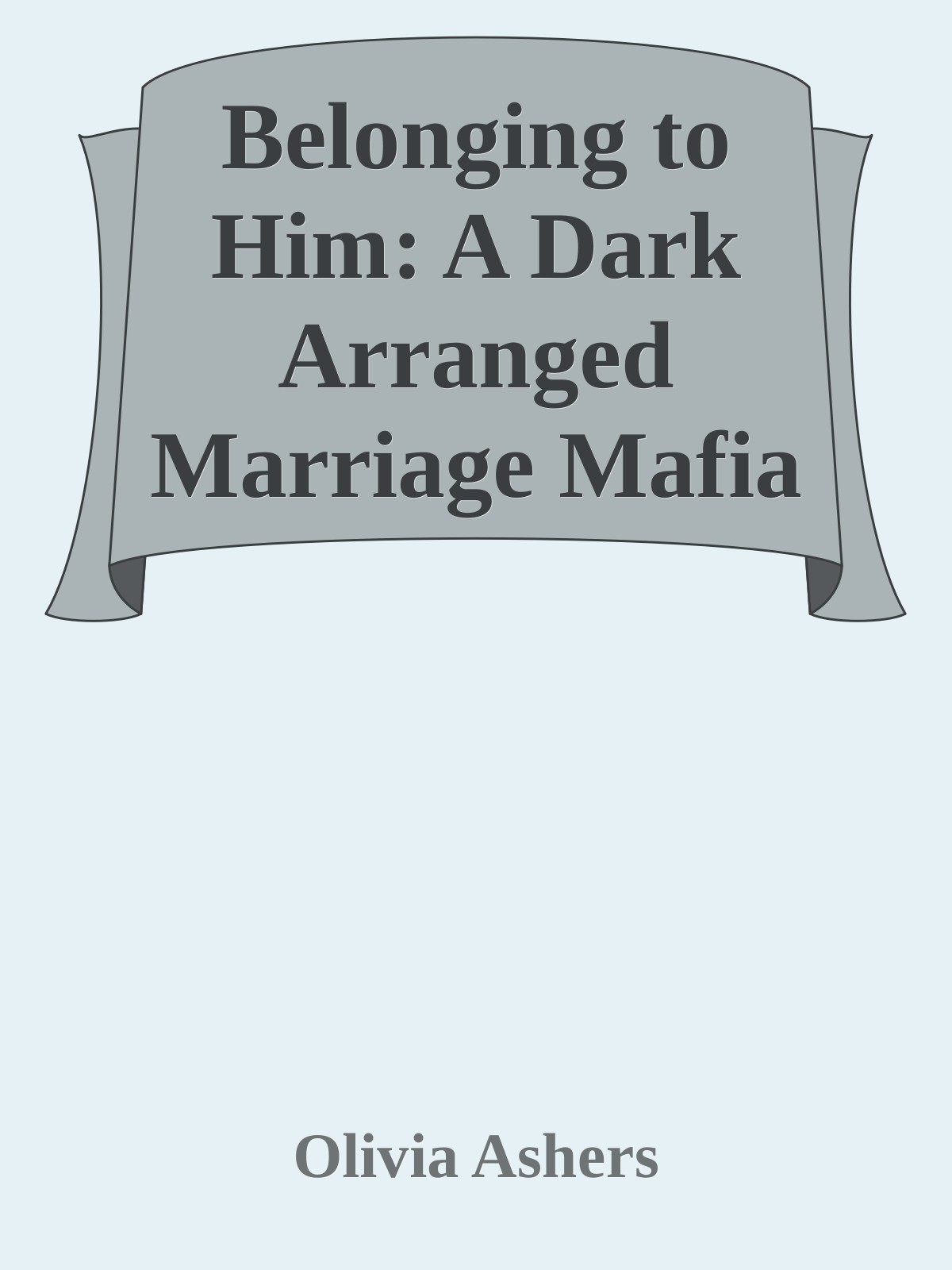Belonging To Him A Dark Arranged Marriage Mafia Romance Olivia Ashers