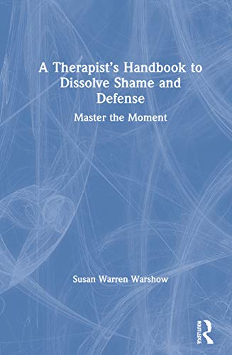 A Therapists Handbook To Dissolve Shame And Defense Master The Moment Susan Warren Warshow