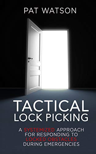 Tactical Lock Picking A Systemized Approach For Responding To Locked Obstacles During Emergencies Pat Watson