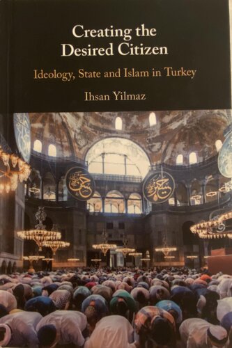 Creating The Desired Citizen Ideology State And Islam In Turkey Ihsan Yilmaz