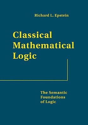 Classical Mathematical Logic The Semantic Foundations Of Logic 1 With Corrections Richard L Epstein Lesaw W Szczerba Contributor