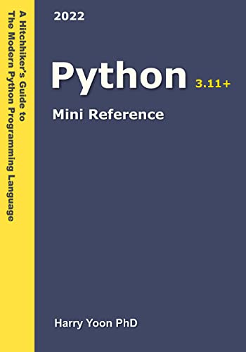 Python Mini Reference 2022 A Quick Guide To The Modern Python Programming Language For Busy Coders A Hitchhikers Guide To The Modern Programming Languages Book 3 Harry Yoon
