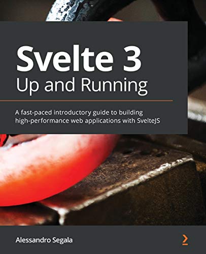 Svelte 3 Up And Running A Fastpaced Introductory Guide To Building Highperformance Web Applications With Sveltejs Alessandro Segala