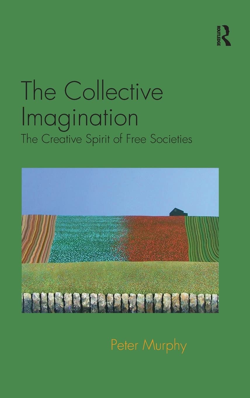 The Collective Imagination The Creative Spirit Of Free Societies Peter Murphy