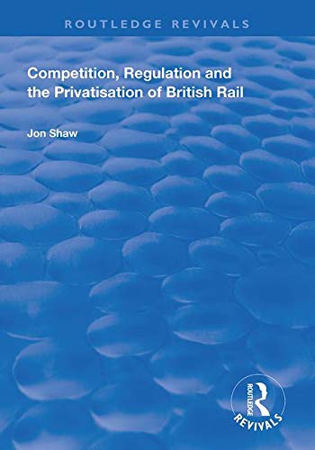 Competition Regulation And The Privatisation Of British Rail John Shaw