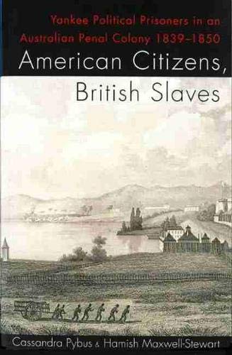 American Citizens British Slaves Yankee Political Prisoners In An Australian Penal Colony 18391850 Cassandra Pybus Hamish Maxwellstewart