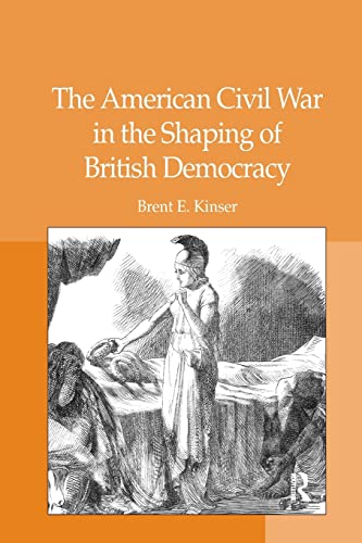 The American Civil War In The Shaping Of British Democracy Brent E Kinser